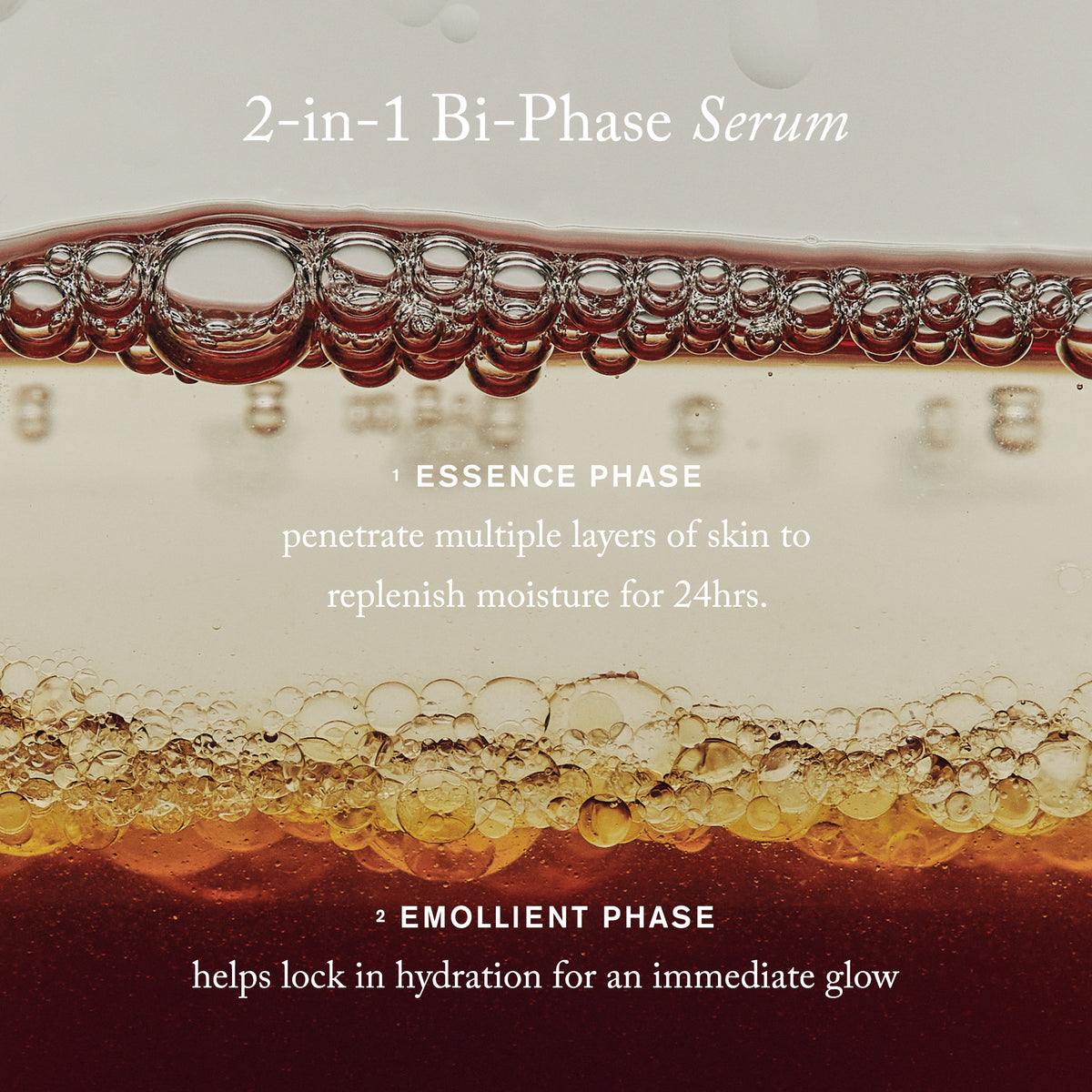 Master || 2-in-1 Bi-Phase Serum 1. Essence Phase, penetrate multiple layers of skin to replenish moisture for 24hrs. 2. Emollient Phase helps lock in hydration for an immediate glow.