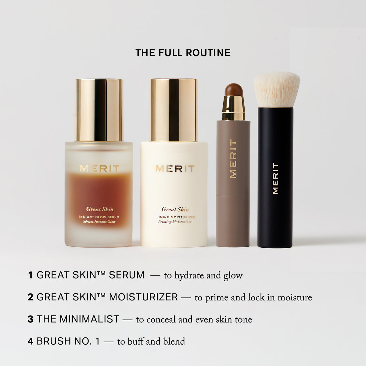 Master || 1. Great Skim Serum - to hydrate and glow, 2. Great Skin Moisturizer - to prime and lock in moisture, 3. The Minimalist - to conceal and even skin tone 4. Brush No. 1 - to buff and blend.